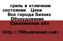 гриль в отличном состоянии › Цена ­ 20 000 - Все города Бизнес » Оборудование   . Сахалинская обл.